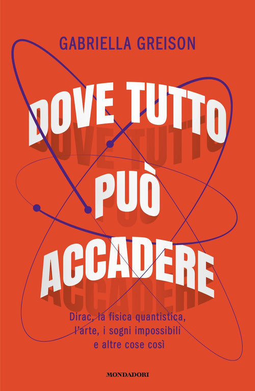 Dove tutto pu accadere. Dirac, la fisica quantistica, l'arte, i sogni impossibili e altre cose cos