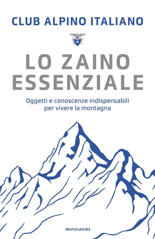 Lo zaino essenziale. Oggetti e conoscenze indispensabili per vivere la montagna