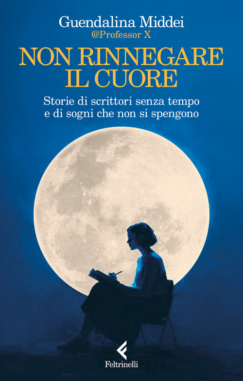 Non rinnegare il cuore. Storie di scrittori senza tempo e di sogni che non si spengono