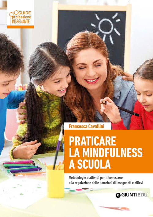 Praticare la mindfulness a scuola. Metodologie e attivit per il benessere e la regolazione delle emozioni di insegnanti e allievi