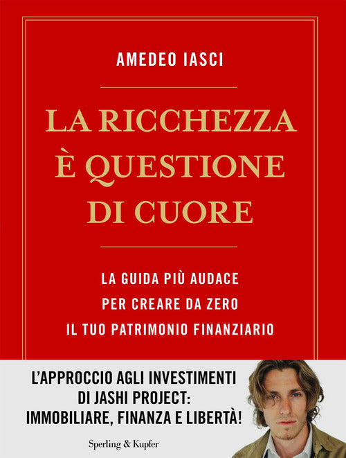 La ricchezza questione di cuore. La via pi audace per creare da zero il tuo patrimonio finanziario