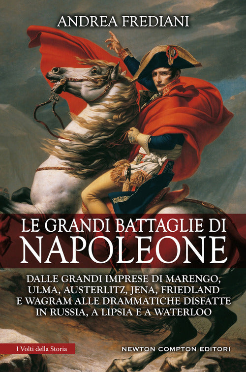 Cover of grandi battaglie di Napoleone. Dalle grandi imprese di Marengo, Ulma, Austerlitz, Jena, Friedland e Wagram alle drammatiche disfatte in Russia, a Lipsia e a Waterloo