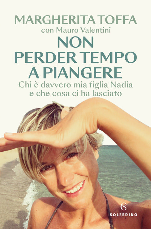 Non perder tempo a piangere. Chi davvero mia figlia Nadia e che cosa ci ha lasciato