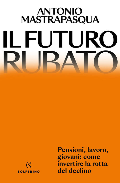 Il futuro rubato. Pensioni, lavoro, giovani: come invertire la rotta del declino