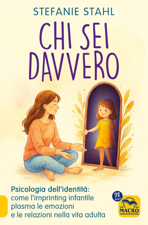 Chi sei davvero. Psicologia dell'identità: come l'imprinting infantile plasma le emozioni e le relazioni nella vita adulta