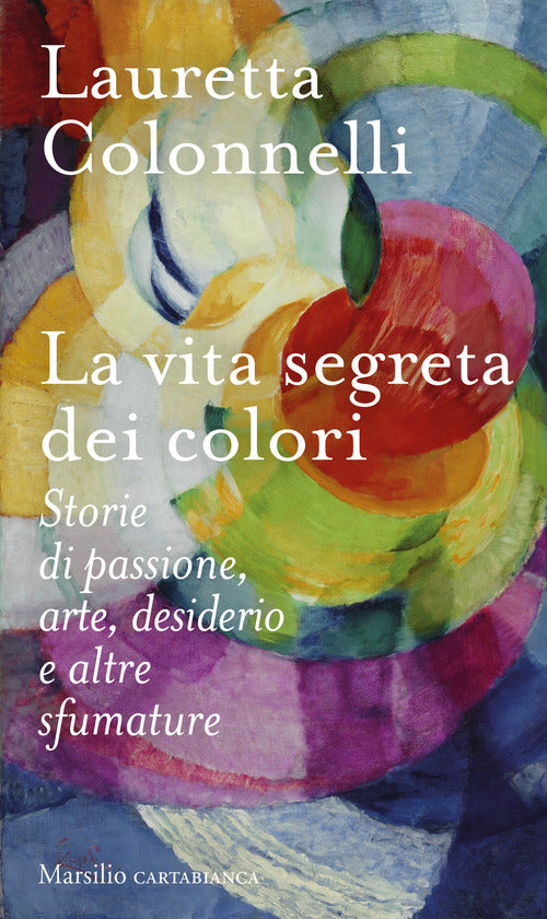 Cover of vita segreta dei colori. Storie di passione, arte, desiderio e altre sfumature