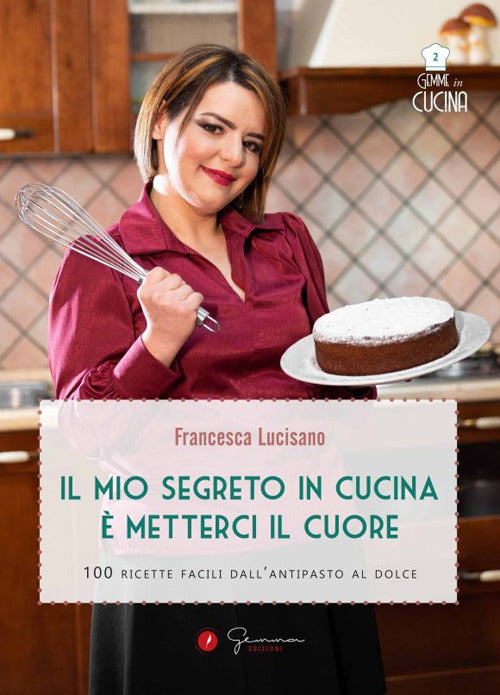 Cover of mio segreto in cucina è metterci il cuore. 100 ricette facili dall'antipasto al dolce