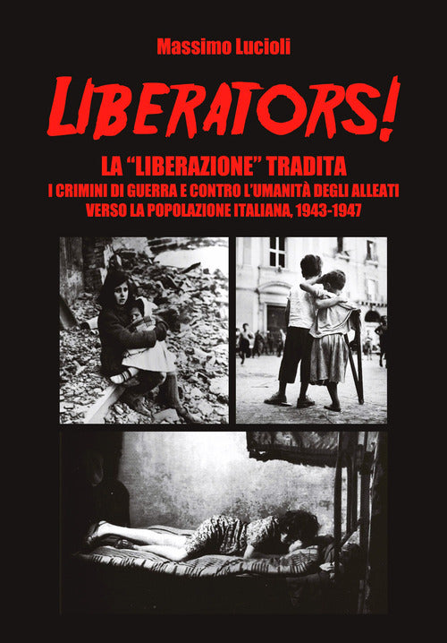 Liberators! La liberazione tradita. I crimini di guerra e contro l'umanit degli Alleati verso la popolazione italiana, 1943-1947