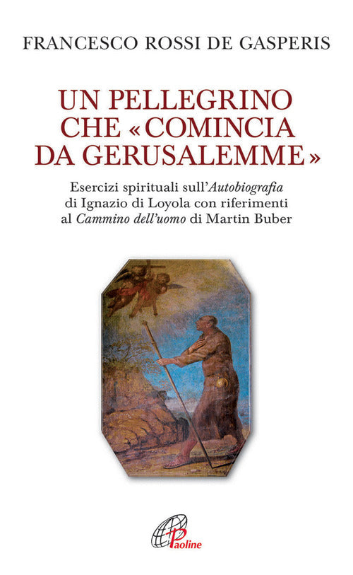 Cover of pellegrino che «comincia da Gerusalemme». Esercizi spirituali sull'Autobiografia di Ignazio di Loyola con riferimenti al Cammino dell'uomo di Martin Buber