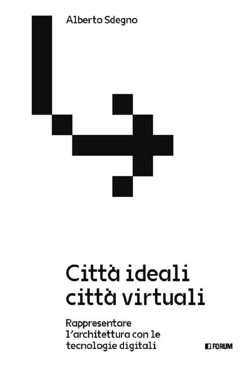 Città ideali città virtuali. Rappresentare l'architettura con le tecnologie digitali