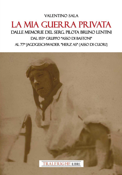 La mia guerra privata. Dalle memorie del serg. pilota Bruno Lentini. Dal 153 gruppo Asso di bastoni al 77 Jagdgeschwader Herz As (Asso di cuori)