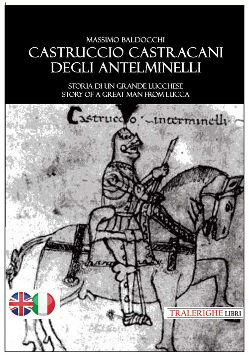 Castruccio Castracani degli Antelminelli. Storia di un grande lucchese. Story of a great man from Lucca