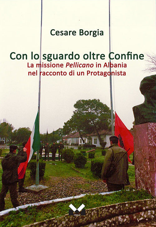 Con lo sguardo oltre confine. La missione Pellicano in Albania nel racconto di un protagonista