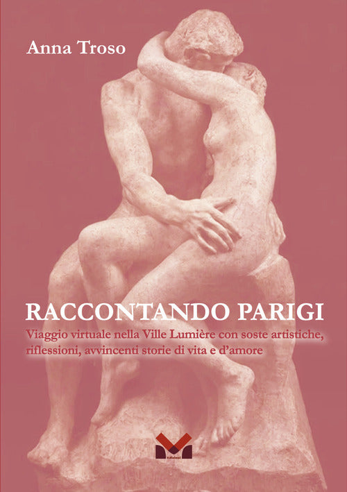 Raccontando Parigi. Viaggio virtuale nella Ville Lumire con soste artistiche, riflessioni, avvincenti storie di vita e d'amore