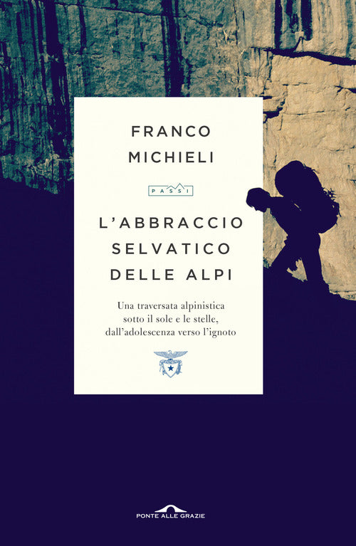 L'abbraccio selvatico delle Alpi. Una traversata alpinistica sotto il sole e le stelle, dall'adolescenza verso l'ignoto