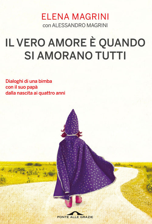 Il vero amore quando si amorano tutti. Dialoghi di una bimba col suo pap dalla nascita ai quattro anni