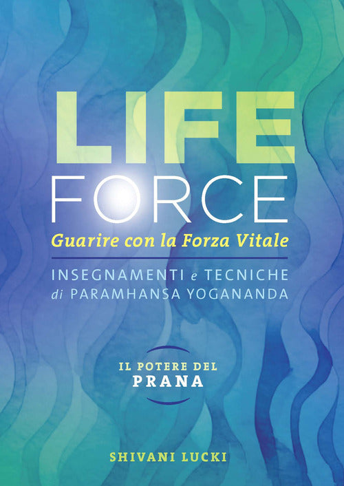 Life force. Il potere del Prana. Guarire con la forza vitale. Insegnamenti e tecniche di Paramhansa Yogananda