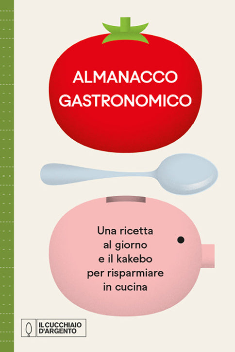 Il Cucchiaio d'Argento. Almanacco Gastronomico. Una ricetta al giorno e il kakebo per risparmiare in cucina