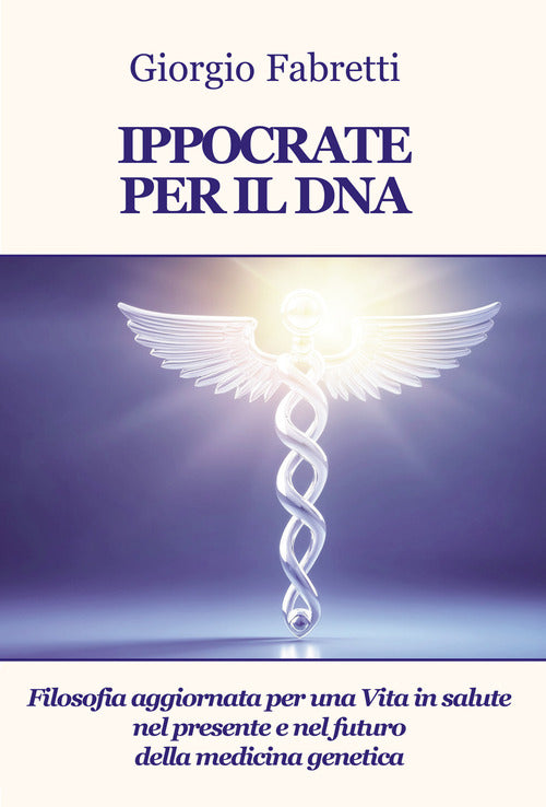 Ippocrate per il DNA. Filosofia aggiornata per una vita in salute nel presente e nel futuro della medicina genetica