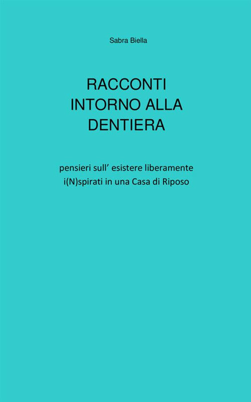 Racconti intorno alla dentiera. Pensieri sull’esistere liberamente i(N)spirati in una casa di riposo