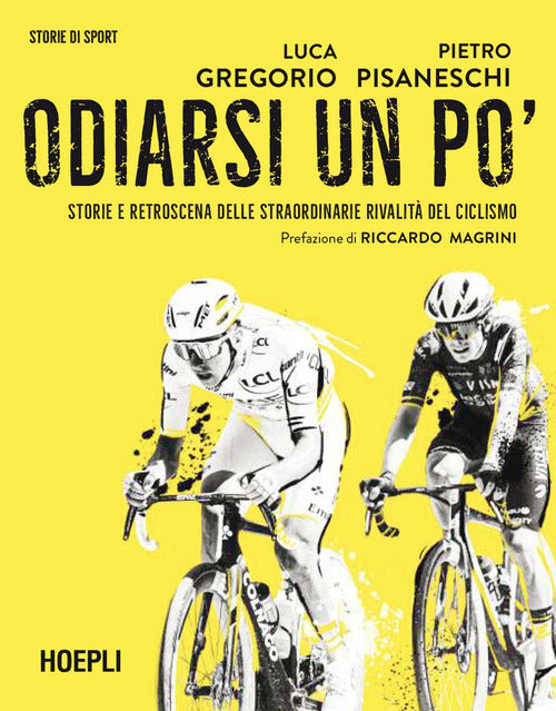 Odiarsi un po'. Storie e retroscena delle straordinarie rivalit del ciclismo