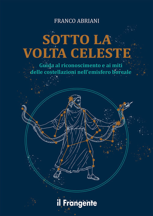 Sotto la volta celeste. Guida al riconoscimento e ai miti delle costellazioni nell'emisfero boreale