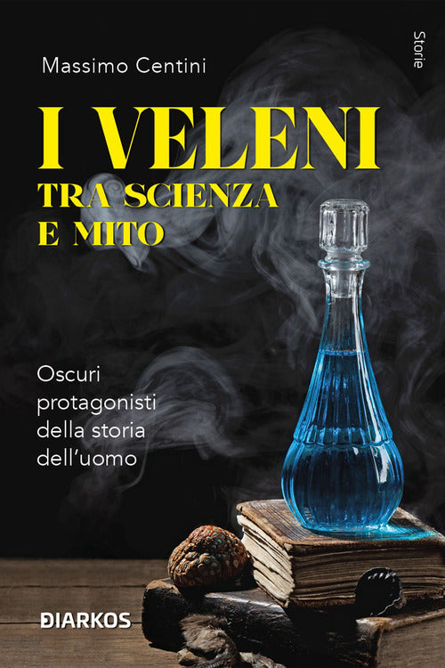 I veleni tra scienza e mito. Oscuri protagonisti della storia delluomo