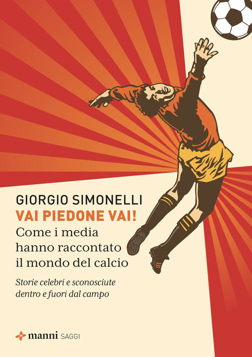 Vai piedone vai! Come i media hanno raccontato il mondo del calcio. Storie celebri e sconosciute dentro e fuori dal campo