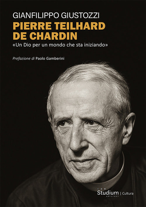 Pierre Teilhard de Chardin. Un Dio per un mondo che sta iniziando