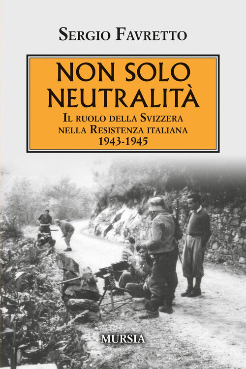 Non solo neutralità. Il ruolo della Svizzera nella Resistenza italiana 1943-1945