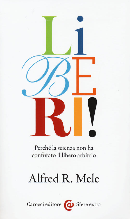 Liberi! Perch la scienza non ha confutato il libero arbitrio