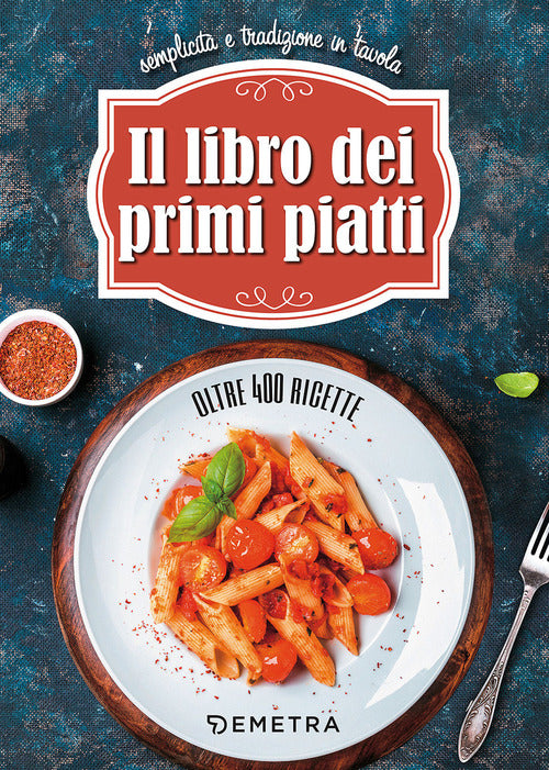 Il libro dei primi piatti. Semplicit e tradizione in tavola