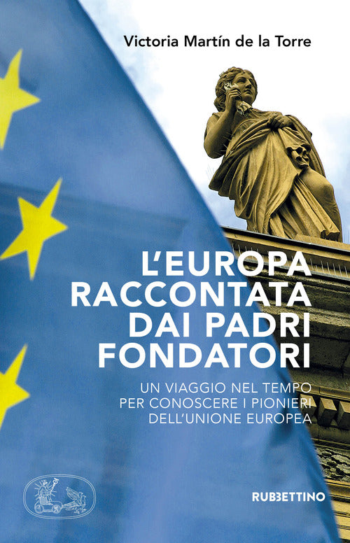 L'Europa raccontata dai padri fondatori. Un viaggio nel tempo per conoscere i pionieri dell'Unione Europea
