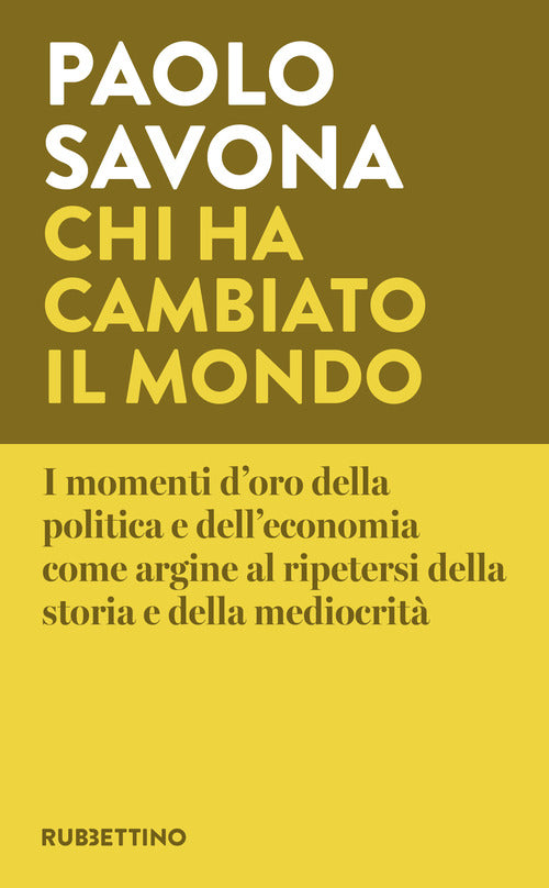 Chi ha cambiato il mondo. I momenti d'oro della politica e dell'economia come argine al ripetersi della storia e della mediocrità