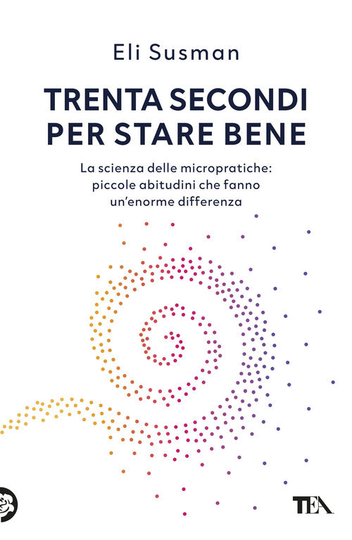 Trenta secondi per stare bene. La scienza delle micropratiche: piccole abitudini che fanno un'enorme differenza