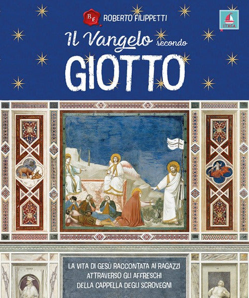 Il vangelo secondo Giotto. La vita di Ges raccontata ai ragazzi attraverso gli affreschi della Cappella degli Scrovegni