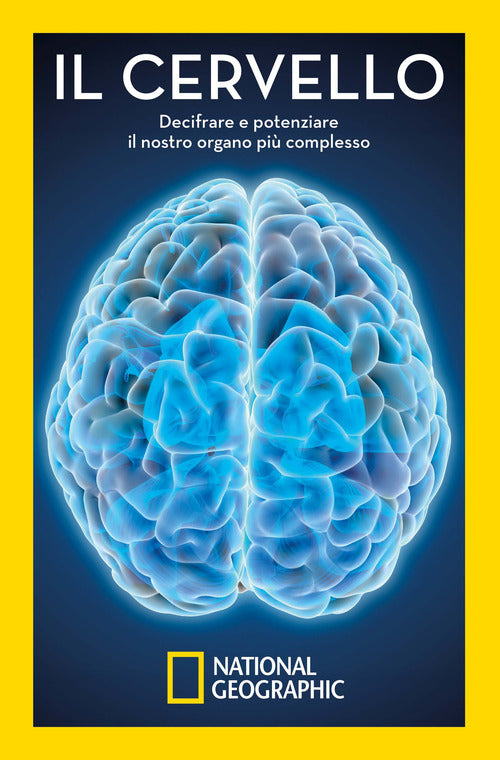 Il cervello. Decifrare e potenziare il nostro organo pi complesso