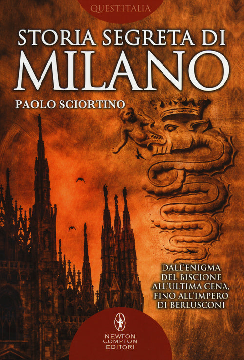 Storia segreta di Milano. Dall'enigma del biscione all'Ultima Cena fino all'impero di Berlusconi