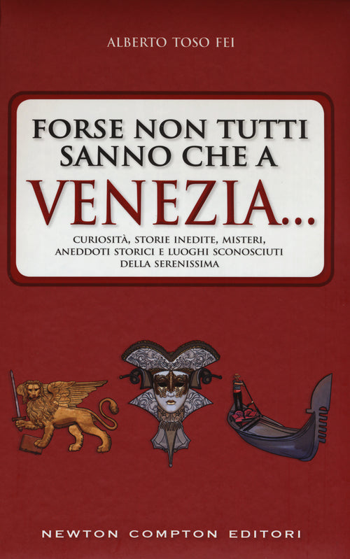 Forse non tutti sanno che a Venezia... curiosit, storie inedite, misteri, aneddoti storici e luoghi sconosciuti della citt pi famosa d'Italia
