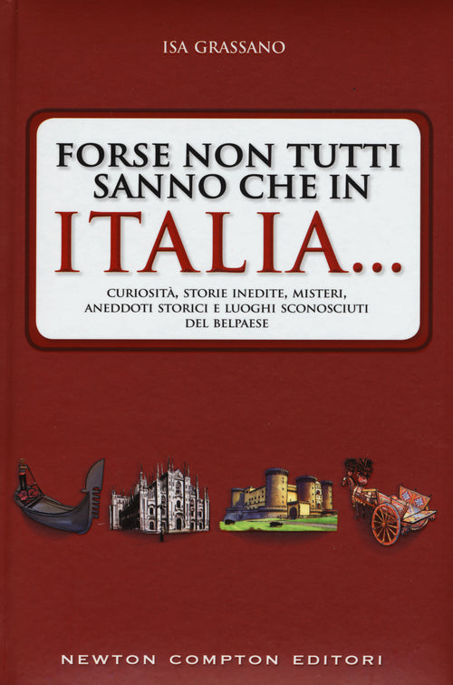Forse non tutti sanno che in Italia... Curiosità, storie inedite, misteri, aneddoti storici e luoghi sconosciuti del Belpaese