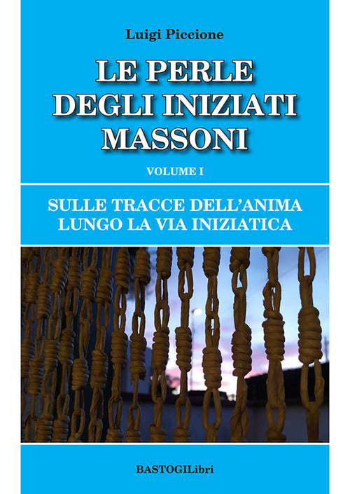 Sulle tracce dell'anima lungo la Via Iniziatica. Vol. 1: Le perle degli iniziati massoni