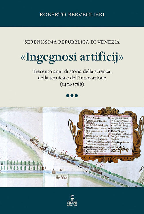 Ingegnosi artificij. Serenissima Repubblica di Venezia. Trecento anni di storia della scienza, della tecnica e dellinnovazione (1474-1788). Vol. 3