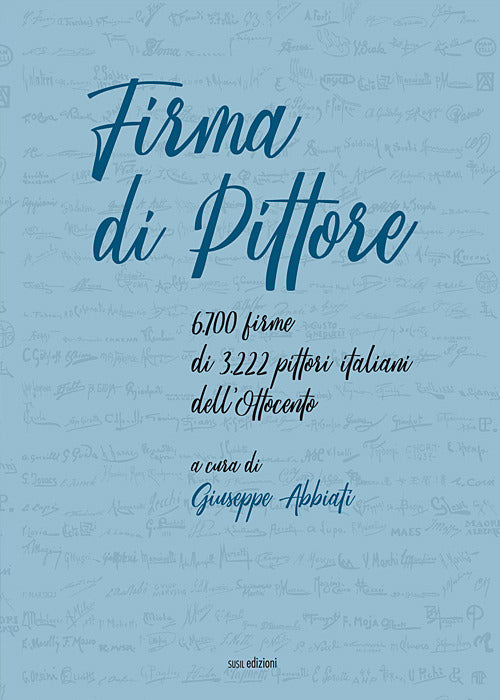 Firma di pittore. 6.700 firme di 3.222 pittori italiani dell'Ottocento