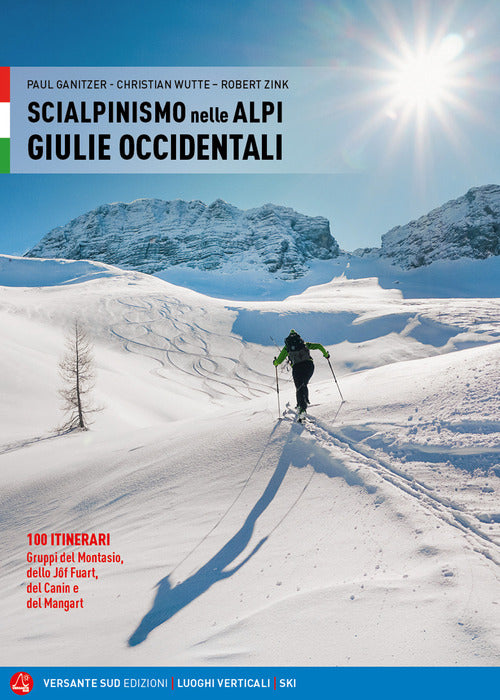 Scialpinismo nelle Alpi Giulie Occidentali. 100 itinerari. Gruppi del Montasio, dello Jôf Fuart, del Canin e del Mangart