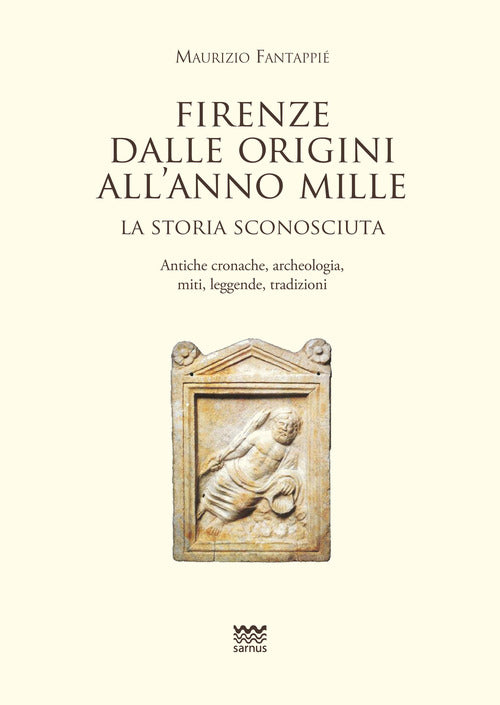Firenze dalle origini all'anno mille. La storia sconosciuta. Antiche cronache, archeologia, miti, leggende, tradizioni