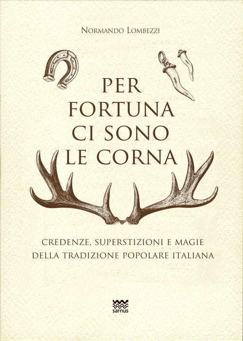 Per fortuna ci sono le corna. Credenze, superstizioni e magie della tradizione popolare italiana