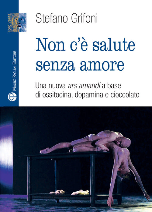 Non c' salute senza amore. Una nuova ars amandi a base di ossitovina, dopamina e cioccolato