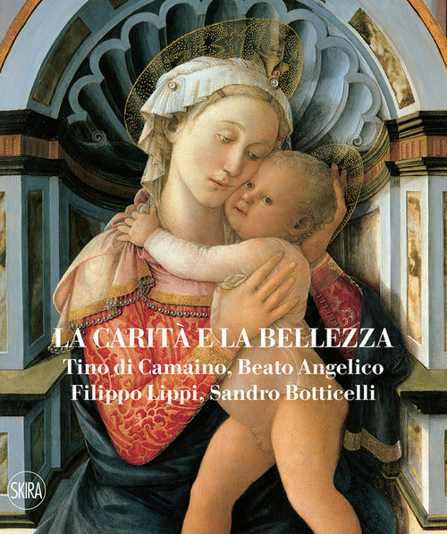 La carit e la bellezza. Tino di Camaino, Beato Angelico, Filippo Lippi, Sandro Botticelli
