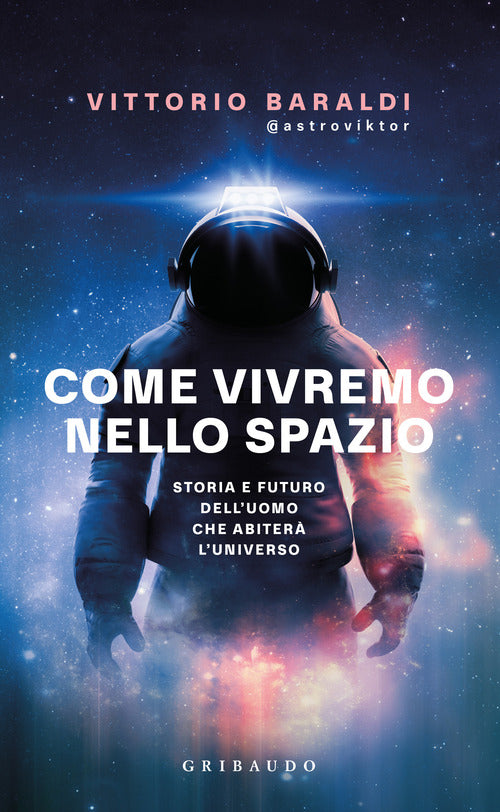 Come vivremo nello spazio. Storia e futuro dell'uomo che abiter l'universo