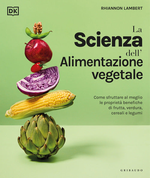La scienza dell'alimentazione vegetale. Come sfruttare al meglio le propriet benefiche di frutta, verdura, cereali e legumi